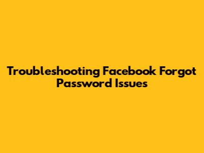 Troubleshooting Facebook 'Forgot Password' Issues