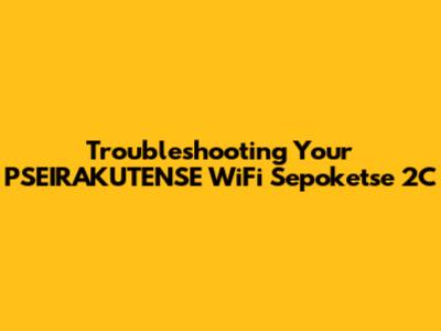 Troubleshooting Your PSEIRAKUTENSE WiFi Sepoketse 2C