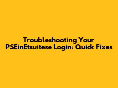 Troubleshooting Your PSEinEtsuitese Login: Quick Fixes