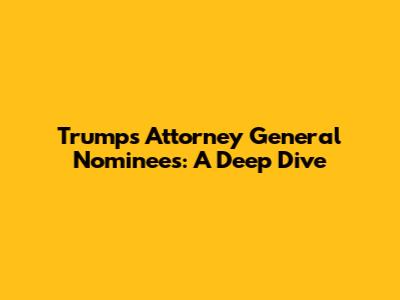 Trump's Attorney General Nominees: A Deep Dive