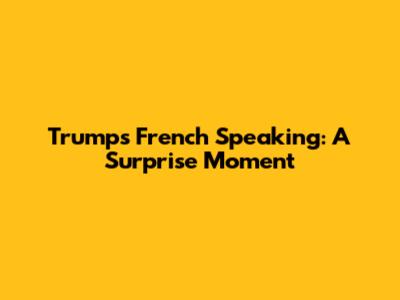Trump's French Speaking: A Surprise Moment