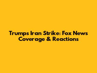 Trump's Iran Strike: Fox News Coverage & Reactions