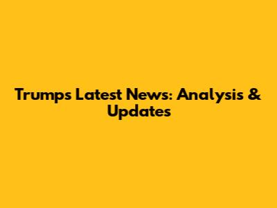 Trump's Latest News: Analysis & Updates