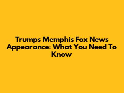Trump's Memphis Fox News Appearance: What You Need To Know