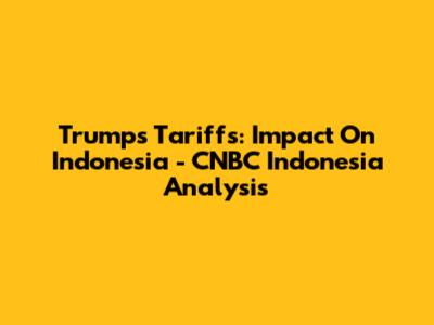 Trump's Tariffs: Impact On Indonesia - CNBC Indonesia Analysis