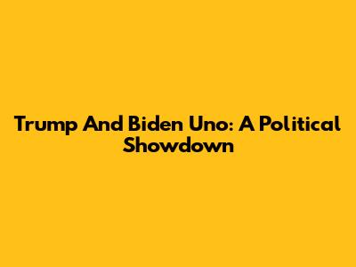 Trump And Biden Uno: A Political Showdown