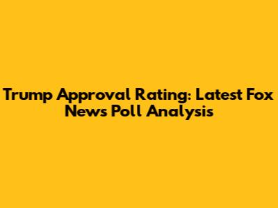 Trump Approval Rating: Latest Fox News Poll Analysis