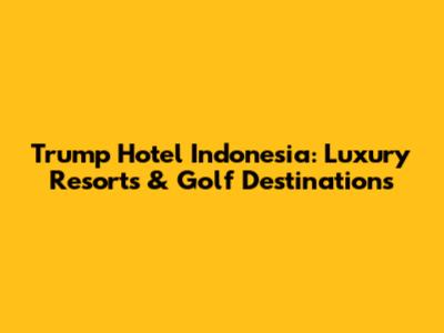 Trump Hotel Indonesia: Luxury Resorts & Golf Destinations