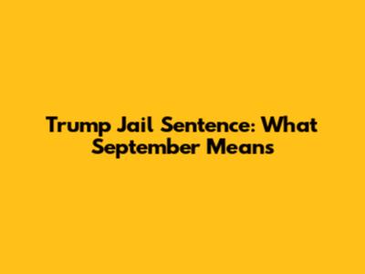 Trump Jail Sentence: What September Means