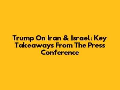 Trump On Iran & Israel: Key Takeaways From The Press Conference