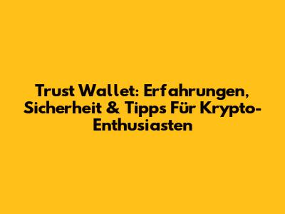 Trust Wallet: Erfahrungen, Sicherheit & Tipps Für Krypto-Enthusiasten
