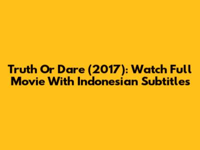 Truth Or Dare (2017): Watch Full Movie With Indonesian Subtitles