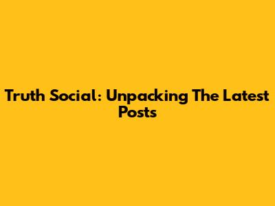 Truth Social: Unpacking The Latest Posts