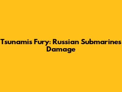 Tsunami's Fury: Russian Submarine's Damage