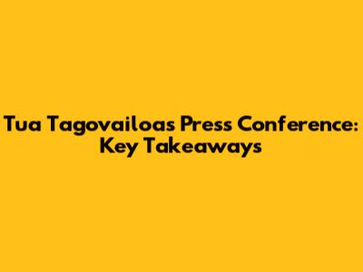 Tua Tagovailoa's Press Conference: Key Takeaways
