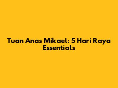 Tuan Anas Mikael: 5 Hari Raya Essentials