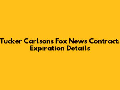 Tucker Carlson's Fox News Contract: Expiration Details