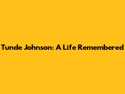 Tunde Johnson: A Life Remembered