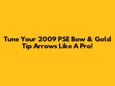 Tune Your 2009 PSE Bow & Gold Tip Arrows Like A Pro!
