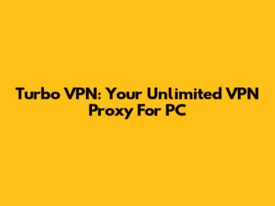 Turbo VPN: Your Unlimited VPN Proxy For PC