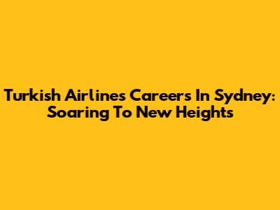 Turkish Airlines Careers In Sydney: Soaring To New Heights