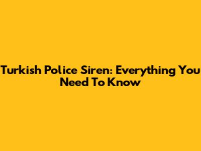 Turkish Police Siren: Everything You Need To Know