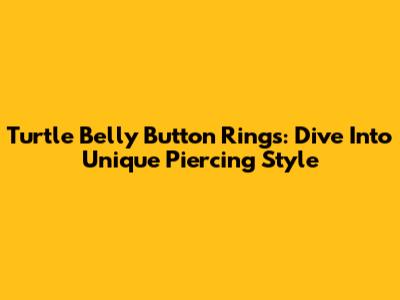 Turtle Belly Button Rings: Dive Into Unique Piercing Style