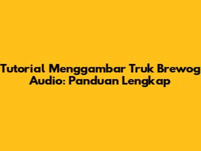 Tutorial Menggambar Truk Brewog Audio: Panduan Lengkap