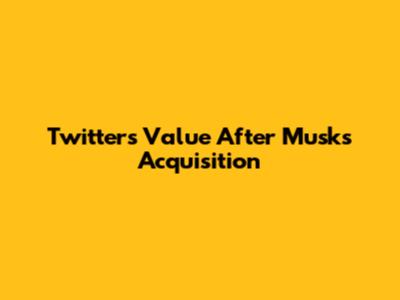 Twitter's Value After Musk's Acquisition