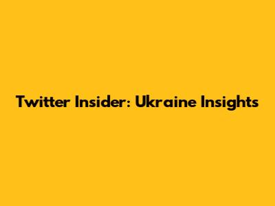 Twitter Insider: Ukraine Insights