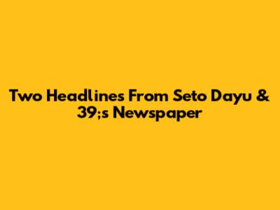 Two Headlines From Seto Dayu & 39;s Newspaper