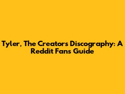 Tyler, The Creator's Discography: A Reddit Fan's Guide
