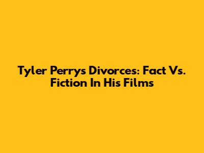 Tyler Perry's Divorces: Fact Vs. Fiction In His Films