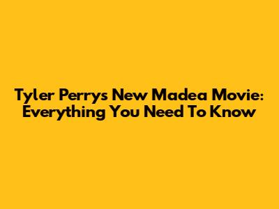 Tyler Perry's New Madea Movie: Everything You Need To Know