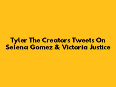 Tyler The Creator's Tweets On Selena Gomez & Victoria Justice