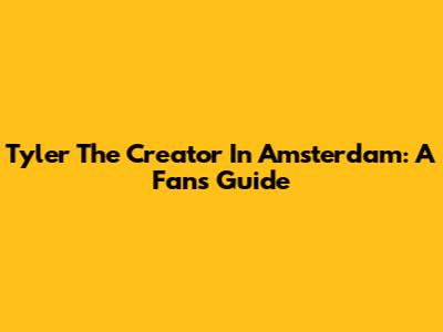 Tyler The Creator In Amsterdam: A Fan's Guide