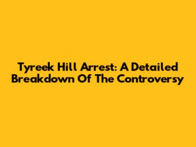 Tyreek Hill Arrest: A Detailed Breakdown Of The Controversy