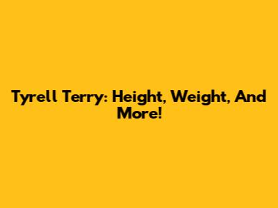 Tyrell Terry: Height, Weight, And More!