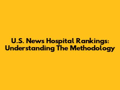 U.S. News Hospital Rankings: Understanding The Methodology