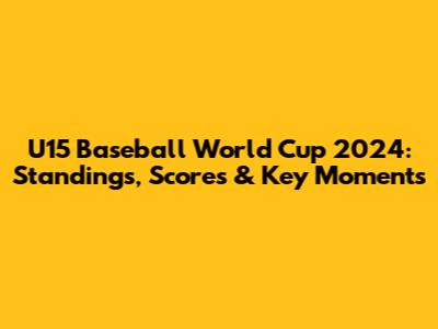 U15 Baseball World Cup 2024: Standings, Scores & Key Moments