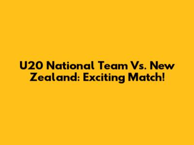 U20 National Team Vs. New Zealand: Exciting Match!