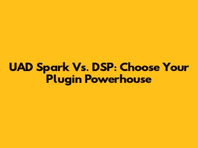 UAD Spark Vs. DSP: Choose Your Plugin Powerhouse