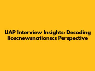 UAP Interview Insights: Decoding Iioscnewsnationsc's Perspective