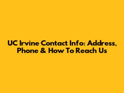 UC Irvine Contact Info: Address, Phone & How To Reach Us
