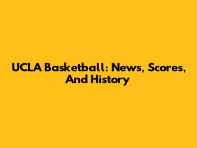 UCLA Basketball: News, Scores, And History
