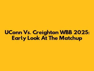 UConn Vs. Creighton WBB 2025: Early Look At The Matchup