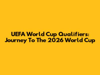 UEFA World Cup Qualifiers: Journey To The 2026 World Cup