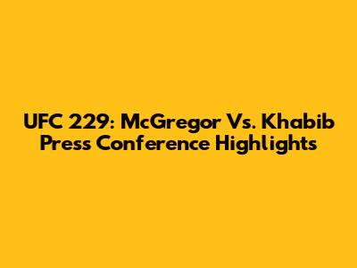 UFC 229: McGregor Vs. Khabib Press Conference Highlights