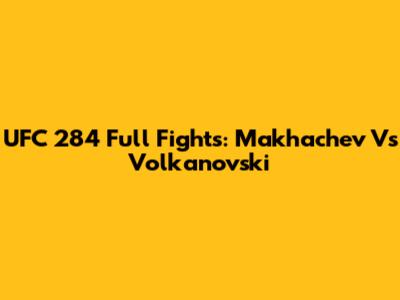UFC 284 Full Fights: Makhachev Vs Volkanovski