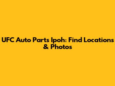 UFC Auto Parts Ipoh: Find Locations & Photos